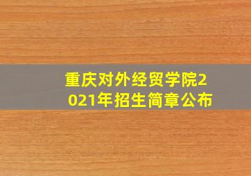 重庆对外经贸学院2021年招生简章公布