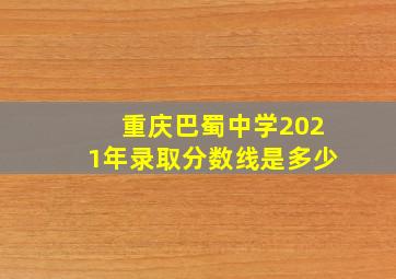 重庆巴蜀中学2021年录取分数线是多少