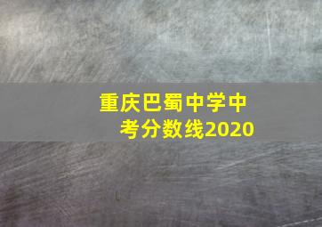 重庆巴蜀中学中考分数线2020