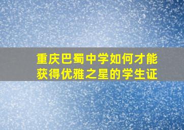 重庆巴蜀中学如何才能获得优雅之星的学生证