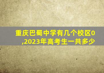 重庆巴蜀中学有几个校区0,2023年高考生一共多少