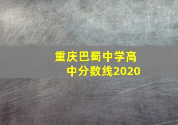 重庆巴蜀中学高中分数线2020