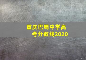 重庆巴蜀中学高考分数线2020