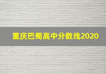 重庆巴蜀高中分数线2020