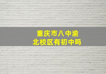 重庆市八中渝北校区有初中吗