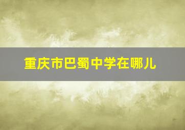 重庆市巴蜀中学在哪儿