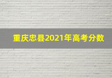 重庆忠县2021年高考分数