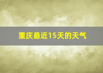 重庆最近15天的天气