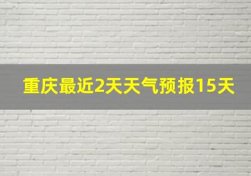 重庆最近2天天气预报15天