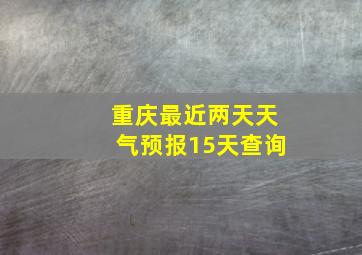 重庆最近两天天气预报15天查询