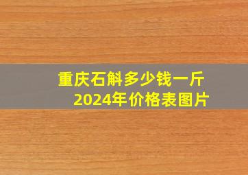 重庆石斛多少钱一斤2024年价格表图片