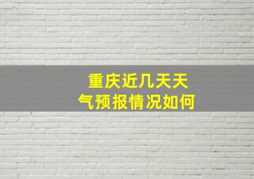 重庆近几天天气预报情况如何