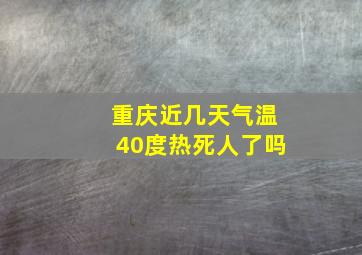 重庆近几天气温40度热死人了吗