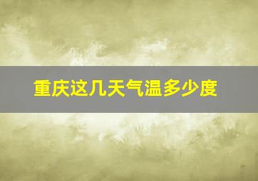 重庆这几天气温多少度