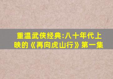 重温武侠经典:八十年代上映的《再向虎山行》第一集