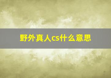 野外真人cs什么意思