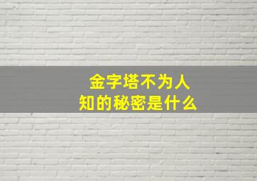 金字塔不为人知的秘密是什么