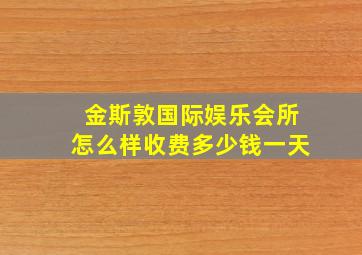 金斯敦国际娱乐会所怎么样收费多少钱一天