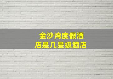 金沙湾度假酒店是几星级酒店