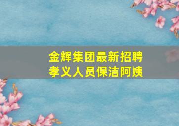 金辉集团最新招聘孝义人员保洁阿姨