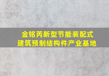 金铭芮新型节能装配式建筑预制结构件产业基地