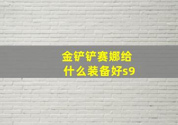 金铲铲赛娜给什么装备好s9