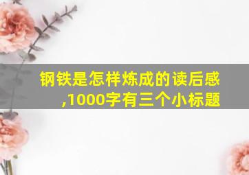 钢铁是怎样炼成的读后感,1000字有三个小标题