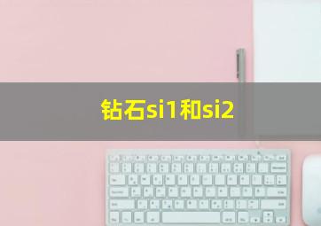 钻石si1和si2