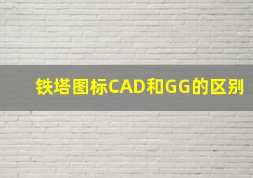 铁塔图标CAD和GG的区别