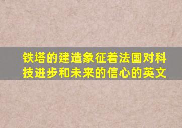 铁塔的建造象征着法国对科技进步和未来的信心的英文