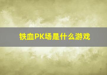 铁血PK场是什么游戏