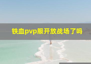 铁血pvp服开放战场了吗