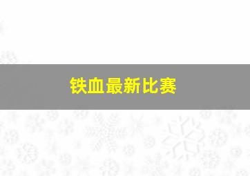 铁血最新比赛