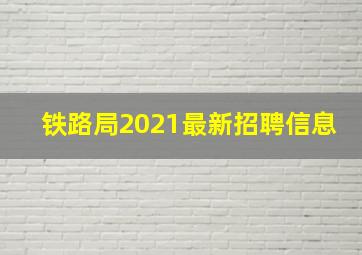 铁路局2021最新招聘信息