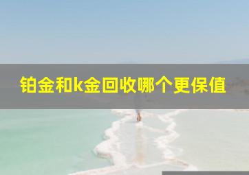 铂金和k金回收哪个更保值