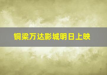 铜梁万达影城明日上映