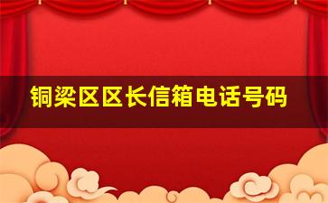 铜梁区区长信箱电话号码