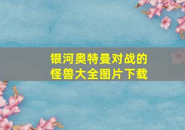 银河奥特曼对战的怪兽大全图片下载