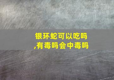 银环蛇可以吃吗,有毒吗会中毒吗