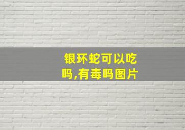 银环蛇可以吃吗,有毒吗图片