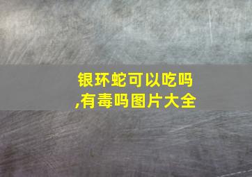 银环蛇可以吃吗,有毒吗图片大全