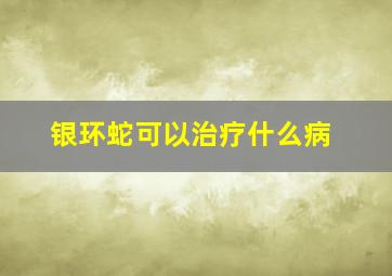 银环蛇可以治疗什么病