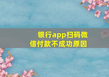 银行app扫码微信付款不成功原因