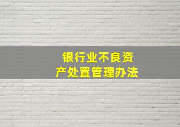 银行业不良资产处置管理办法