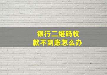 银行二维码收款不到账怎么办