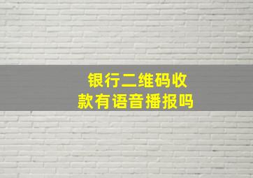 银行二维码收款有语音播报吗