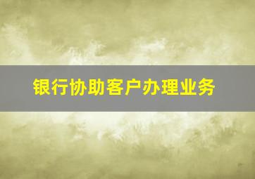 银行协助客户办理业务