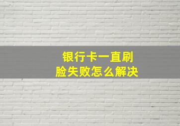 银行卡一直刷脸失败怎么解决