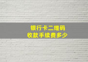 银行卡二维码收款手续费多少