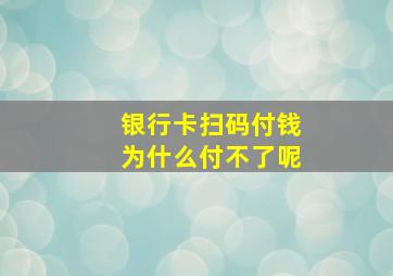 银行卡扫码付钱为什么付不了呢